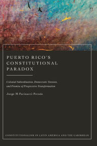 Title: Puerto Rico's Constitutional Paradox: Colonial Subordination, Democratic Tension, and Promise of Progressive Transformation, Author: Jorge M Farinacci-Fernós