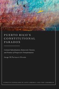 Title: Puerto Rico's Constitutional Paradox: Colonial Subordination, Democratic Tension, and Promise of Progressive Transformation, Author: Jorge M Farinacci-Fernós