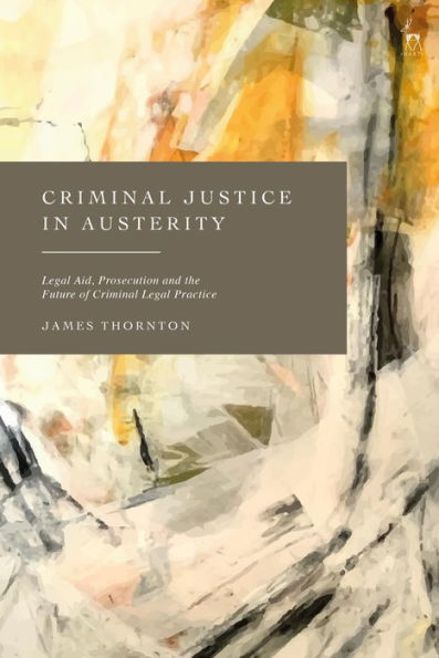 Criminal Justice Austerity: Legal Aid, Prosecution and the Future of Practice