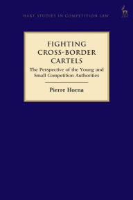 Title: Fighting Cross-Border Cartels: The Perspective of the Young and Small Competition Authorities, Author: Pierre Horna