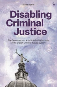 Title: Disabling Criminal Justice: The Governance of Autistic Adult Defendants in the English Criminal Justice System, Author: Marie Tidball