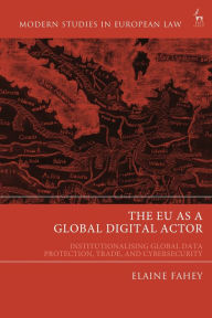 Title: The EU as a Global Digital Actor: Institutionalising Global Data Protection, Trade, and Cybersecurity, Author: Elaine Fahey