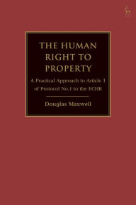 Title: The Human Right to Property: A Practical Approach to Article 1 of Protocol No.1 to the ECHR, Author: Douglas Maxwell