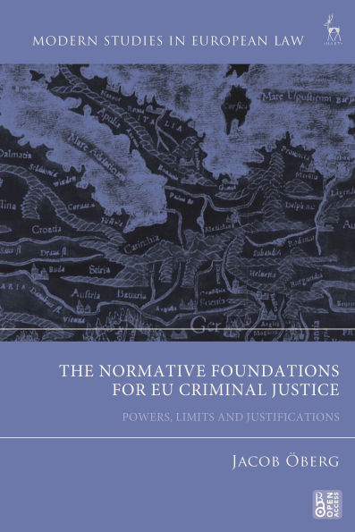 The Normative Foundations for EU Criminal Justice: Powers, Limits and Justifications
