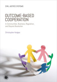 Title: Outcome-Based Cooperation: In Communities, Business, Regulation, and Dispute Resolution, Author: Christopher Hodges