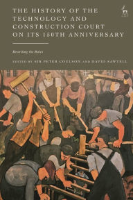 Title: The History of the Technology and Construction Court on Its 150th Anniversary: Rewriting the Rules, Author: Peter Coulson