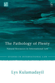 Title: The Pathology of Plenty: Natural Resources in International Law, Author: Lys Kulamadayil