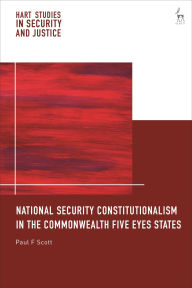 Title: National Security Constitutionalism in the Commonwealth Five Eyes States, Author: Paul F Scott