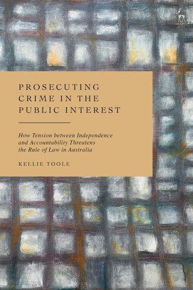 Prosecuting Crime in the Public Interest: How Tension between Independence and Accountability Threatens the Rule of Law in Australia