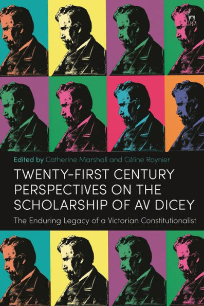 Twenty-First Century Perspectives on The Scholarship of AV Dicey: Enduring Legacy a Victorian Constitutionalist