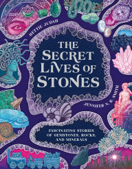 Title: The Secret Lives of Stones: Fascinating stories of gemstones, rocks and minerals, Author: Judah