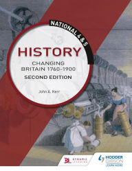 Title: National 4 & 5 History: Changing Britain 1760-1914, Second Edition, Author: John Kerr