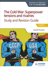 Title: Access to History for the IB Diploma: The Cold War: Superpower tensions and rivalries (20th century) Study and Revision Guide: Paper 2: Paper 2, Author: Russell Quinlan
