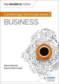 Title: My Revision Notes: Cambridge Technicals Level 3 Business, Author: Dianne Wainwright