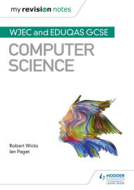 Title: My Revision Notes: WJEC and Eduqas GCSE Computer Science, Author: Robert Wicks