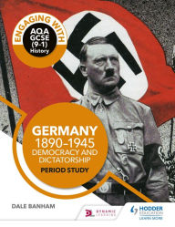 Title: Engaging with AQA GCSE (9-1) History: Germany, 1890-1945: Democracy and dictatorship Period study, Author: Dale Banham