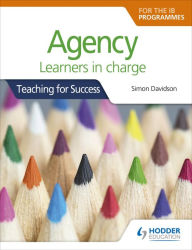 Title: Agency for the IB Programmes: For PYP, MYP, DP & CP: Learners in charge (Teaching for Success), Author: Simon Davidson