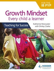 Growth Mindset for the IB PYP: Every child a learner: Teaching for Success