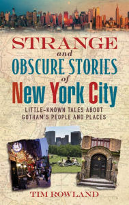 Title: Strange and Obscure Stories of New York City: Little-Known Tales About Gotham's People and Places, Author: Tim Rowland