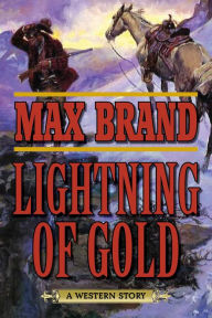 Title: Lightning of Gold: A Western Story, Author: Max Brand