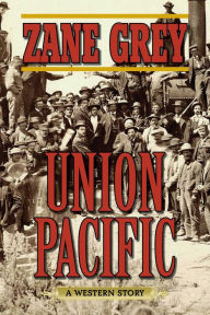 Title: Union Pacific: A Western Story, Author: Zane Grey