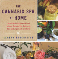 Title: The Cannabis Spa at Home: How to Make Marijuana-Infused Lotions, Massage Oils, Ointments, Bath Salts, Spa Nosh, and More, Author: Sandra Hinchliffe