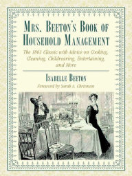 Title: Mrs. Beeton's Book of Household Management: The 1861 Classic with Advice on Cooking, Cleaning, Childrearing, Entertaining, and More, Author: Isabella Beeton
