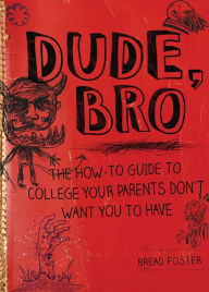 Title: Dude, Bro: The How-To Guide to College Your Parents Don't Want You to Have, Author: Bread Foster