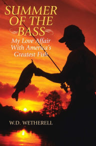 Title: Summer of the Bass: My Love Affair with America's Greatest Fish, Author: W. D. Wetherell