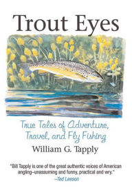 Title: Trout Eyes: True Tales of Adventure, Travel, and Fly Fishing, Author: William G. Tapply