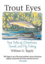 Trout Eyes: True Tales of Adventure, Travel, and Fly Fishing