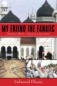 Title: My Friend the Fanatic: Travels with a Radical Islamist, Author: Sadanand Dhume