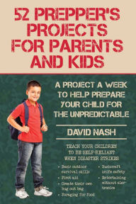 Title: 52 Prepper's Projects for Parents and Kids: A Project a Week to Help Prepare Your Child for the Unpredictable, Author: David Nash