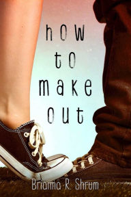 Title: How to Make Out, Author: Brianna Shrum