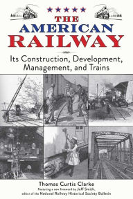 Title: The American Railway: Its Construction, Development, Management, and Trains, Author: Thomas Curtis Clarke