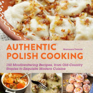 Title: Authentic Polish Cooking: 120 Mouthwatering Recipes, from Old-Country Staples to Exquisite Modern Cuisine, Author: Marianna Dworak