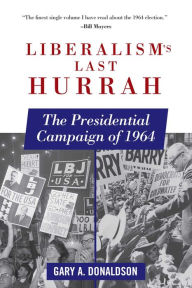 Title: Liberalism's Last Hurrah: The Presidential Campaign of 1964, Author: Gary A. Donaldson