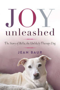 Title: Joy Unleashed: The Story of Bella, the Unlikely Therapy Dog, Author: Jean Baur