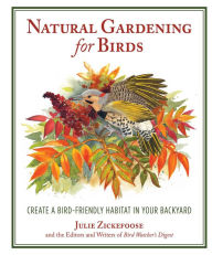 Title: Natural Gardening for Birds: Create a Bird-Friendly Habitat in Your Backyard, Author: Julie Zickefoose