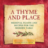 Title: A Thyme and Place: Medieval Feasts and Recipes for the Modern Table, Author: Lisa Graves