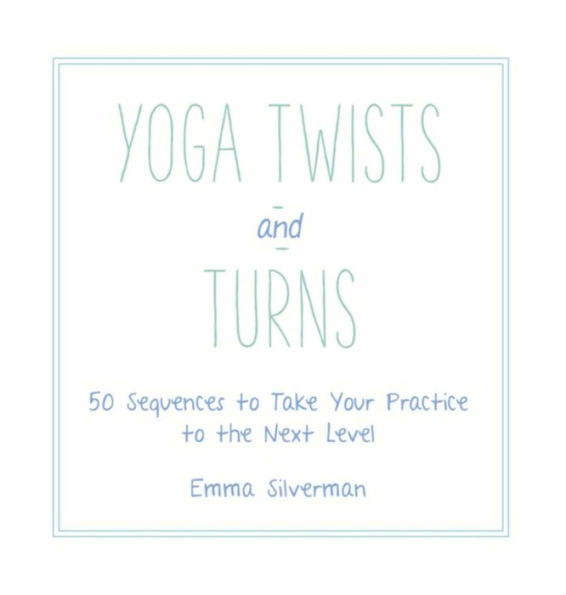 Yoga Twists and Turns: 50 Sequences to Take Your Practice to the Next Level
