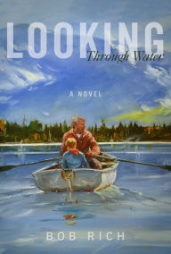 Title: Looking Through Water: A Novel, Author: Bob Rich