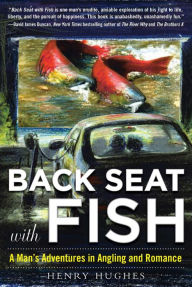 Title: Back Seat with Fish: A Man's Adventures in Angling and Romance, Author: Henry Hughes