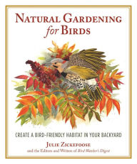 Title: Natural Gardening for Birds: Create a Bird-Friendly Habitat in Your Backyard, Author: Julie Zickefoose