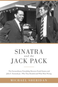 Title: Sinatra and the Jack Pack: The Extraordinary Friendship between Frank Sinatra and John F. Kennedy?Why They Bonded and What Went Wrong, Author: Michael Sheridan