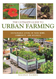 Downloading books free to kindle The Ultimate Guide to Urban Farming: Sustainable Living in Your Home, Community, and Business by Nicole Faires 9781510703926 (English literature) CHM
