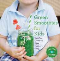 Title: Green Smoothies for Kids: Teach Your Children to Enjoy Healthy Eating, Author: Simone McGrath