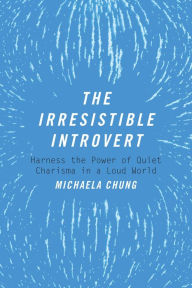 Title: The Irresistible Introvert: Harness the Power of Quiet Charisma in a Loud World, Author: Michaela Chung