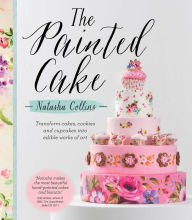 Title: The Painted Cake: Transform Cakes, Cookies, and Cupcakes into Edible Works of Art, Author: Natasha Collins