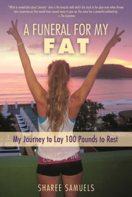 Title: A Funeral for My Fat: My Journey to Lay 100 Pounds to Rest, Author: Sharee Samuels